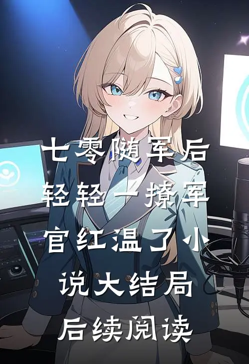 七零随军后轻轻一撩军官红温了小说大结局后续阅读