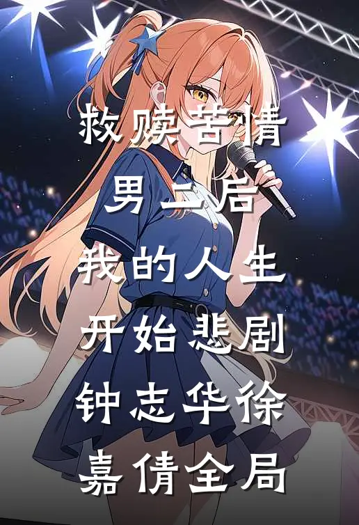 救赎苦情男二后，我的人生开始悲剧钟志华徐嘉倩全局