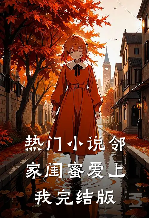 热门小说邻家闺蜜爱上我完结版
