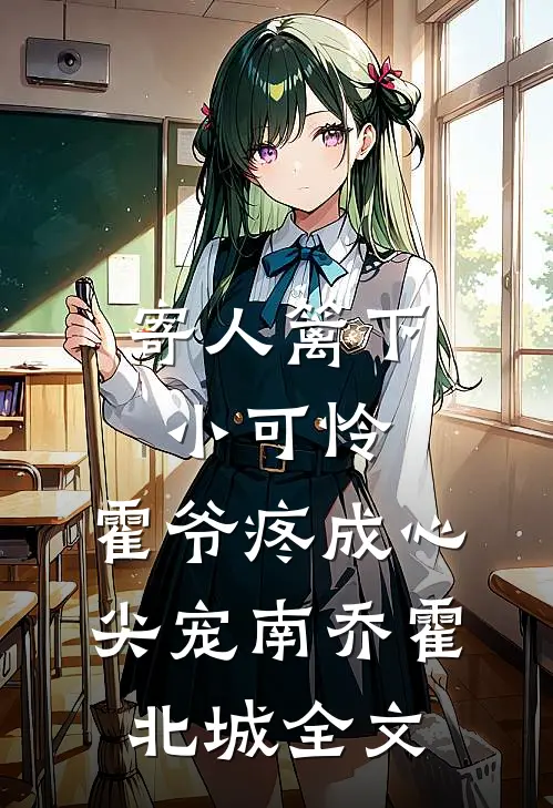 寄人篱下小可怜，霍爷疼成心尖宠南乔霍北城全文