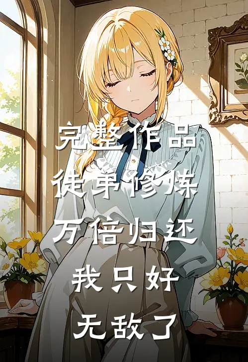 完整作品徒弟修炼万倍归还，我只好无敌了