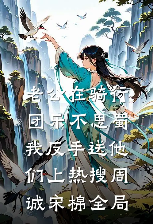 老公在骑行团乐不思蜀，我反手送他们上热搜周诚宋棉全局