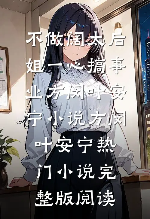不做阔太后，姐一心搞事业方闵叶安宁小说方闵叶安宁热门小说完整版阅读