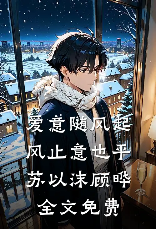 爱意随风起，风止意也平苏以沫顾晔全文免费