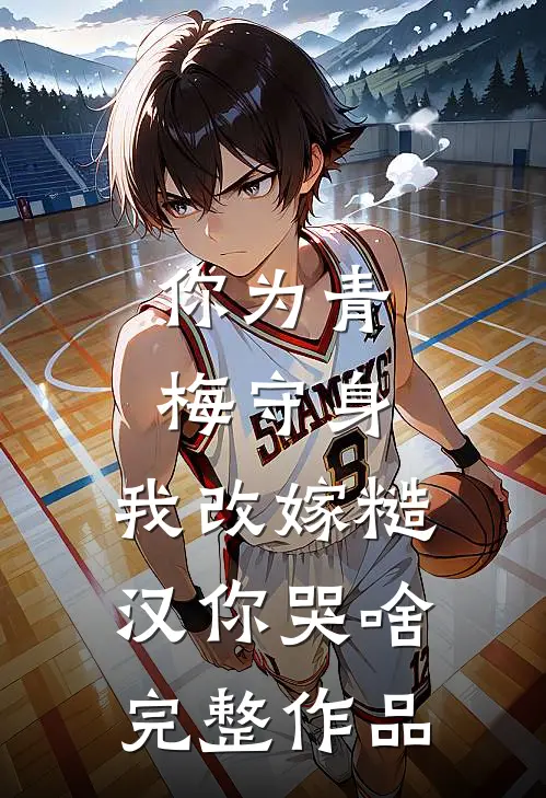 你为青梅守身，我改嫁糙汉你哭啥完整作品