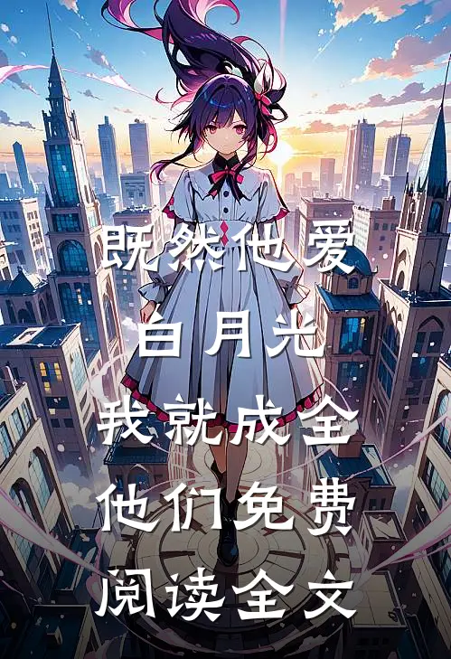既然他爱白月光，我就成全他们免费阅读全文