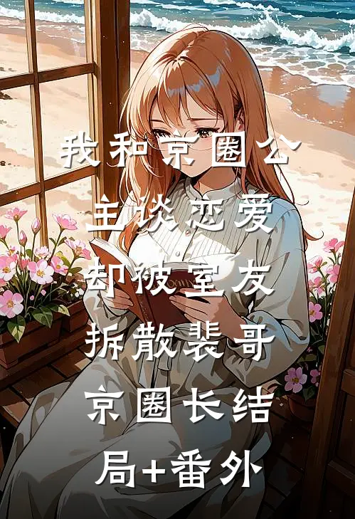 我和京圈公主谈恋爱，却被室友拆散裴哥京圈长结局+番外