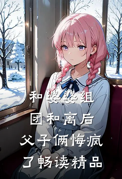 和婆婆组团和离后，父子俩悔疯了畅读精品