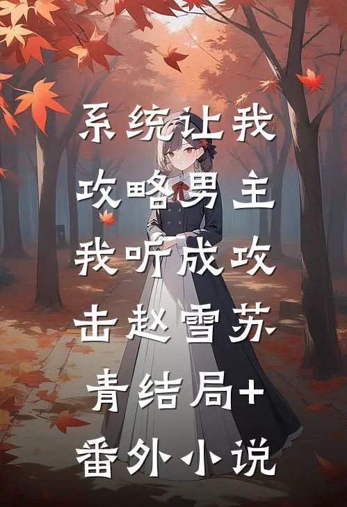 系统让我攻略男主，我听成攻击赵雪苏青结局+番外小说