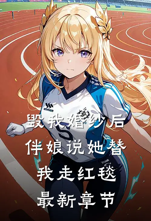 毁我婚纱后，伴娘说她替我走红毯最新章节