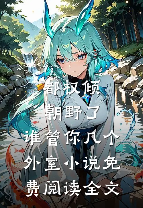 都权倾朝野了，谁管你几个外室小说免费阅读全文