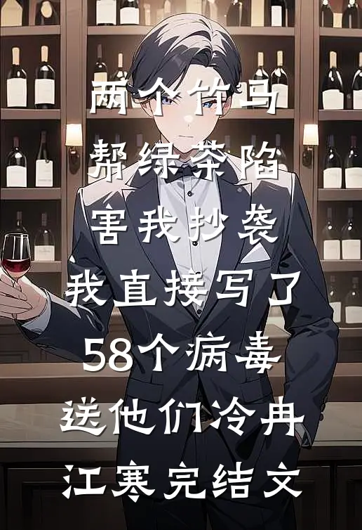 两个竹马帮绿茶陷害我抄袭，我直接写了58个病毒送他们冷冉江寒完结文