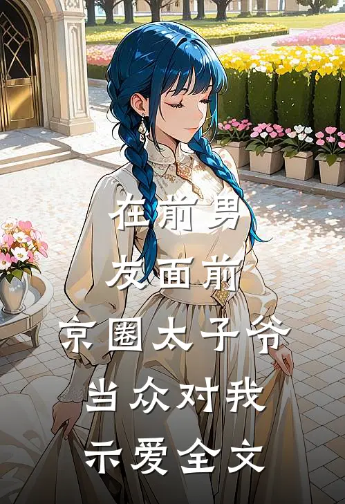 在前男友面前，京圈太子爷当众对我示爱全文