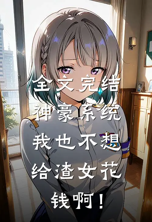 全文完结神豪系统：我也不想给渣女花钱啊！