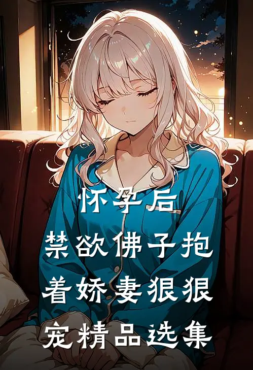怀孕后，禁欲佛子抱着娇妻狠狠宠精品选集