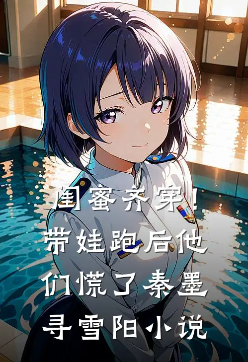 闺蜜齐穿！带娃跑后他们慌了秦墨寻雪阳小说