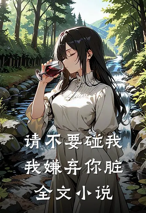 请不要碰我，我嫌弃你脏全文小说