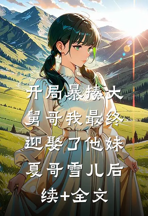 开局暴揍大舅哥我最终迎娶了他妹夏哥雪儿后续+全文