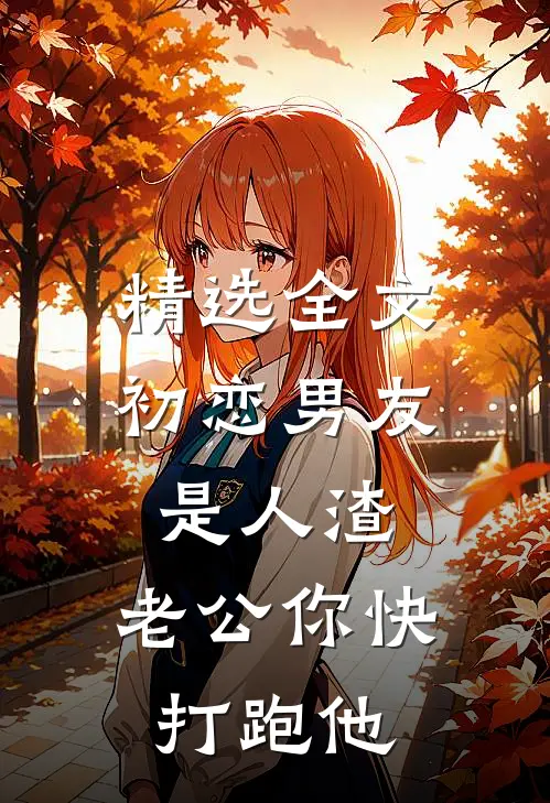 精选全文初恋男友是人渣，老公你快打跑他