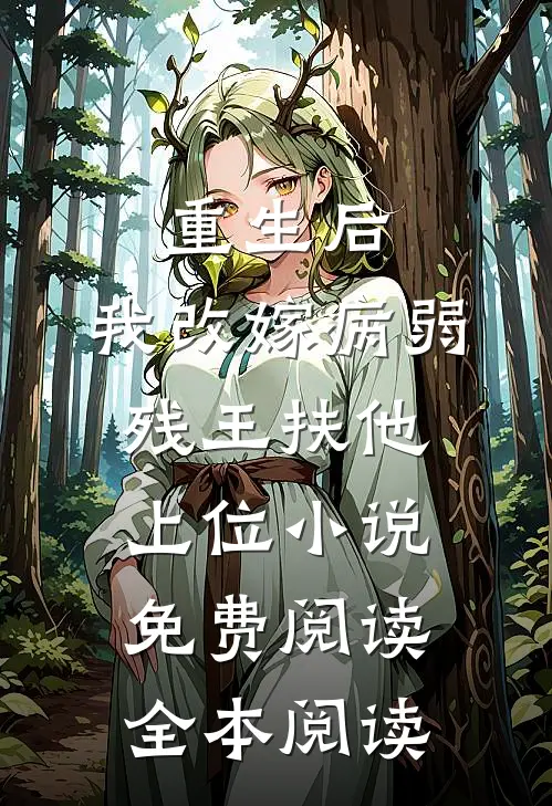 重生后,我改嫁病弱残王扶他上位小说免费阅读全本阅读