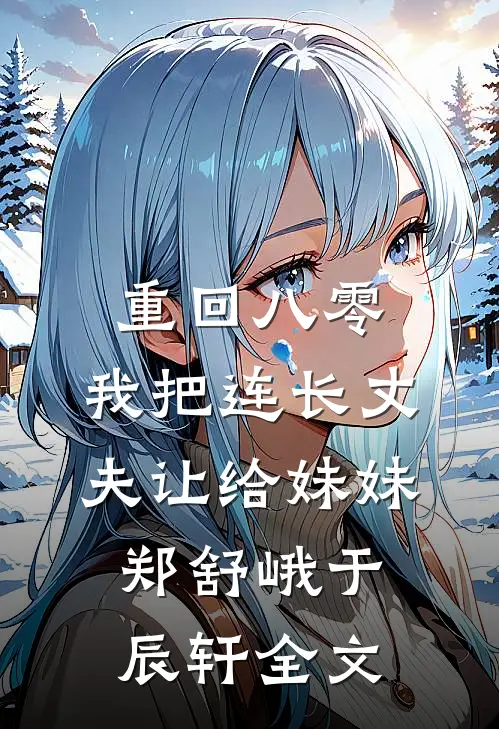 重回八零：我把连长丈夫让给妹妹郑舒峨于辰轩全文