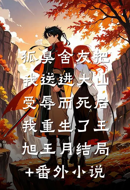 狐臭舍友把我送进大山受辱而死后，我重生了王旭王月结局+番外小说