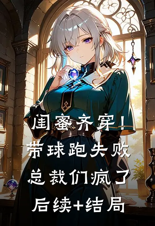 闺蜜齐穿！带球跑失败总裁们疯了后续+结局