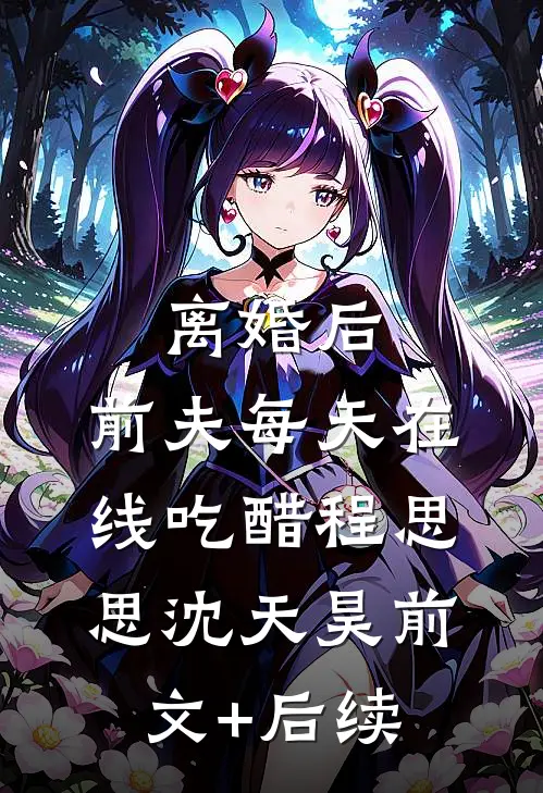 离婚后，前夫每天在线吃醋程思思沈天昊前文+后续