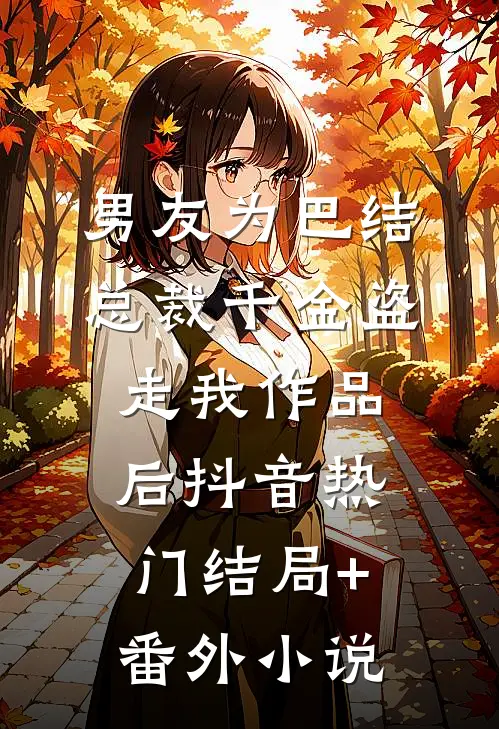 男友为巴结总裁千金盗走我作品后抖音热门结局+番外小说