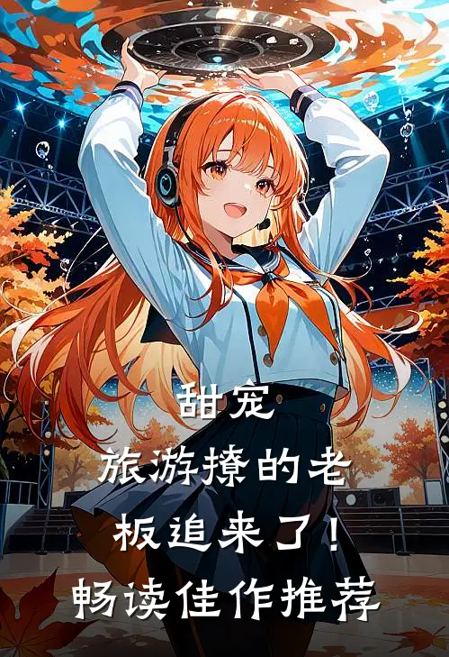 甜宠：旅游撩的老板追来了！畅读佳作推荐
