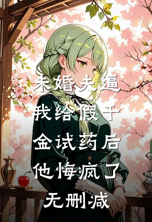 未婚夫逼我给假千金试药后，他悔疯了无删减