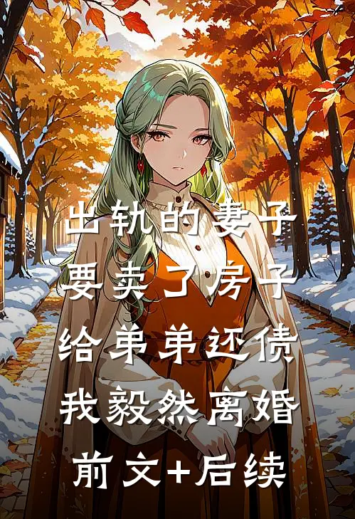 出轨的妻子要卖了房子给弟弟还债，我毅然离婚前文+后续