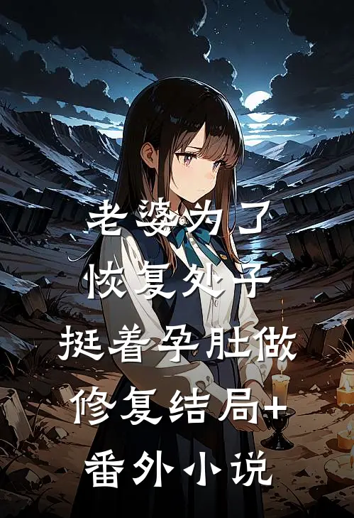老婆为了恢复处子，挺着孕肚做修复结局+番外小说