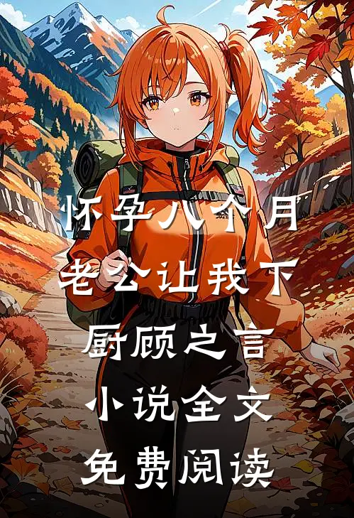 怀孕八个月，老公让我下厨顾之言小说全文免费阅读