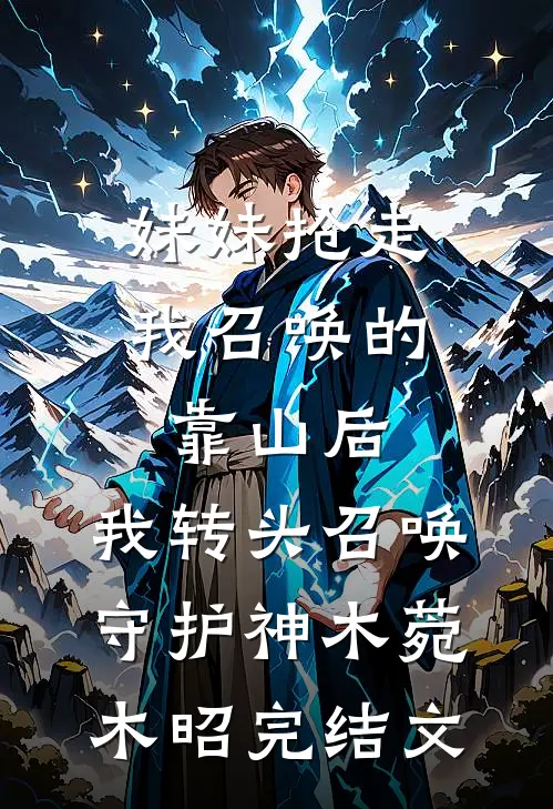 妹妹抢走我召唤的靠山后，我转头召唤守护神木菀木昭完结文