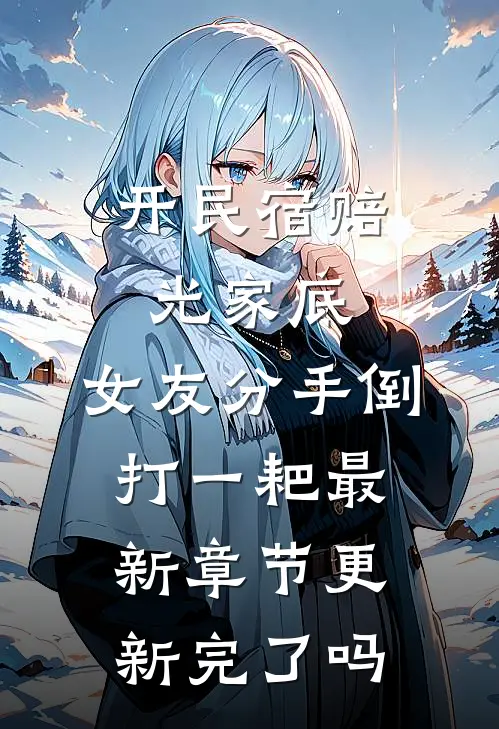 开民宿赔光家底，女友分手倒打一耙最新章节更新完了吗