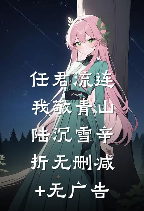 任君流连，我敬青山陆沉雪辛折无删减+无广告