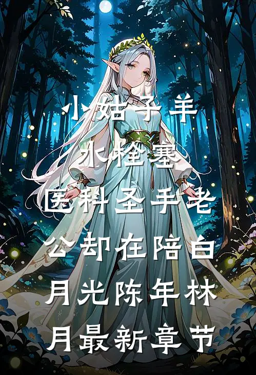 小姑子羊水栓塞，医科圣手老公却在陪白月光陈年林月最新章节