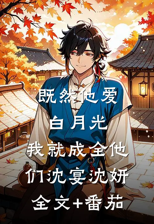 既然他爱白月光，我就成全他们沈宴沈妍全文+番茄