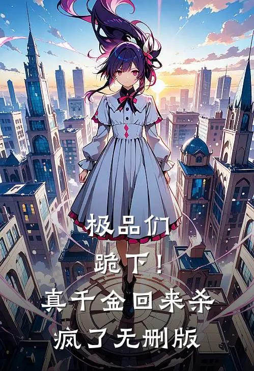 极品们跪下！真千金回来杀疯了无删版