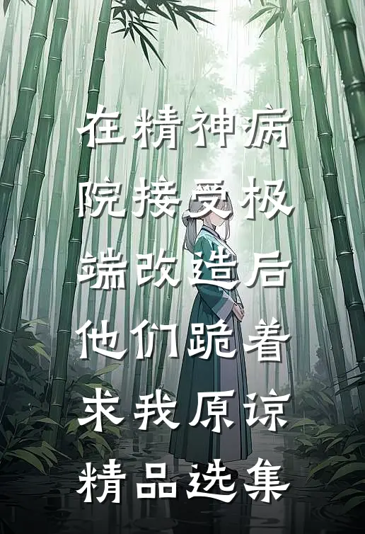 在精神病院接受极端改造后，他们跪着求我原谅精品选集