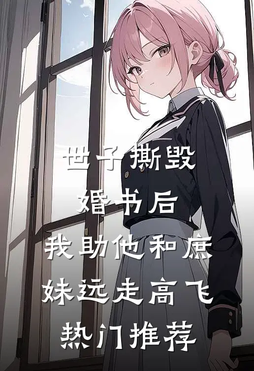 世子撕毁婚书后，我助他和庶妹远走高飞热门推荐