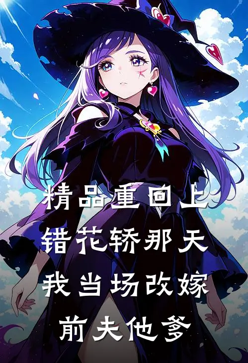 精品重回上错花轿那天，我当场改嫁前夫他爹