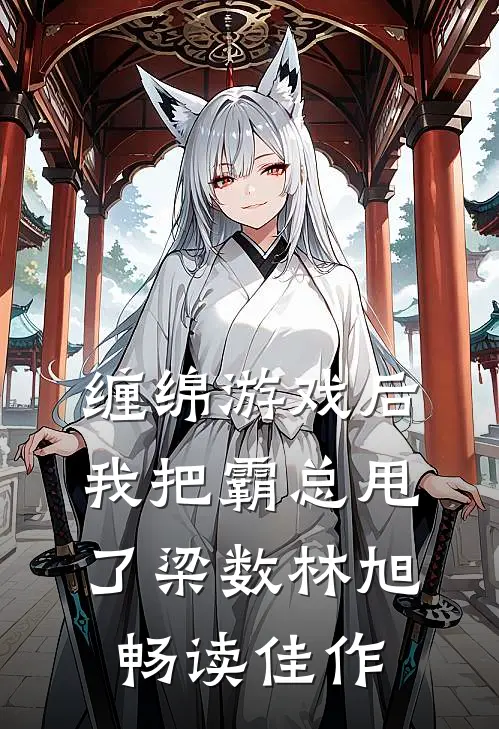 缠绵游戏后我把霸总甩了梁数林旭畅读佳作