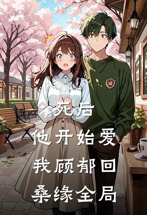 死后，他开始爱我顾郁回桑缘全局