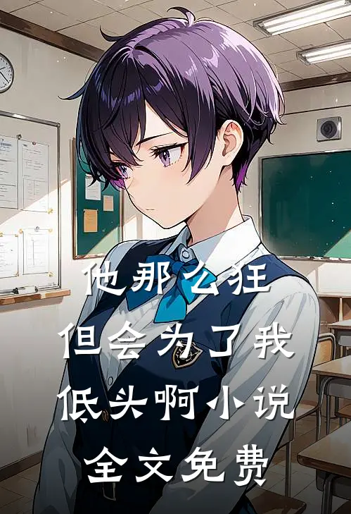 他那么狂，但会为了我低头啊小说全文免费