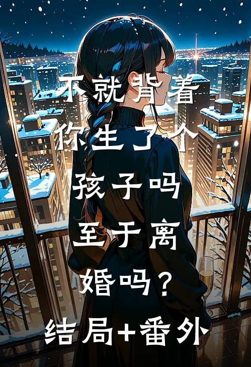 不就背着你生了个孩子吗，至于离婚吗？结局+番外