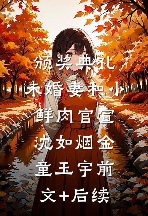 颁奖典礼，未婚妻和小鲜肉官宣沈如烟金童玉宇前文+后续