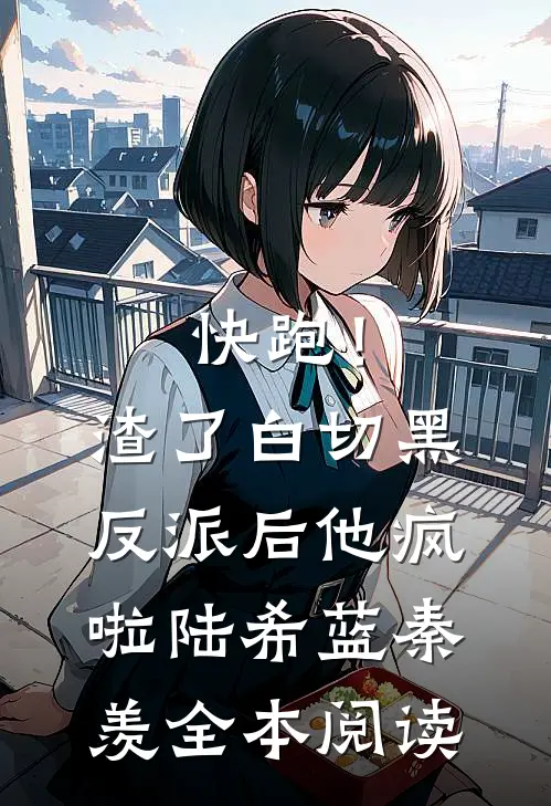 快跑！渣了白切黑反派后，他疯啦陆希蓝秦羡全本阅读