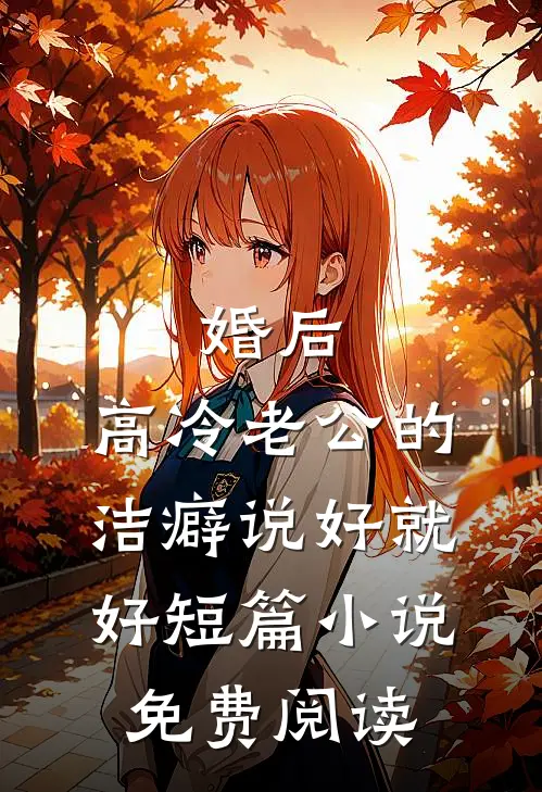 婚后，高冷老公的洁癖说好就好短篇小说免费阅读